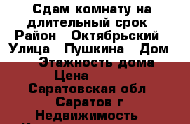 Сдам комнату на длительный срок › Район ­ Октябрьский › Улица ­ Пушкина › Дом ­ 20 › Этажность дома ­ 2 › Цена ­ 5 500 - Саратовская обл., Саратов г. Недвижимость » Квартиры аренда   . Саратовская обл.